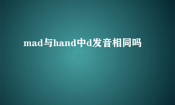 mad与hand中d发音相同吗