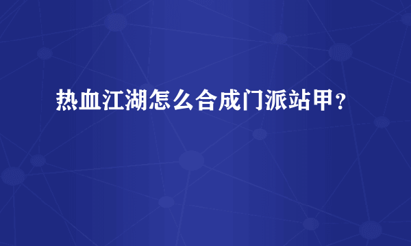 热血江湖怎么合成门派站甲？