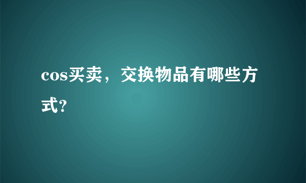 cos买卖，交换物品有哪些方式？