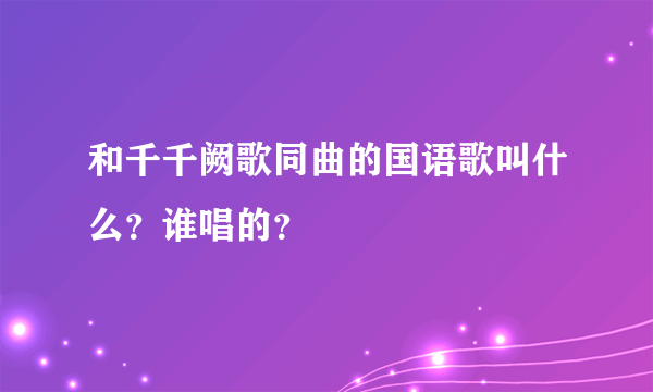 和千千阙歌同曲的国语歌叫什么？谁唱的？