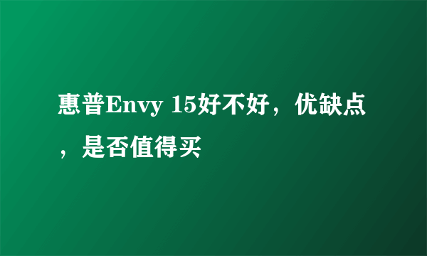 惠普Envy 15好不好，优缺点，是否值得买