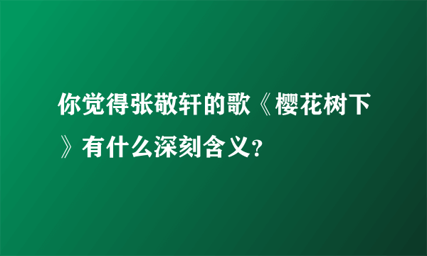 你觉得张敬轩的歌《樱花树下》有什么深刻含义？