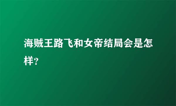 海贼王路飞和女帝结局会是怎样？