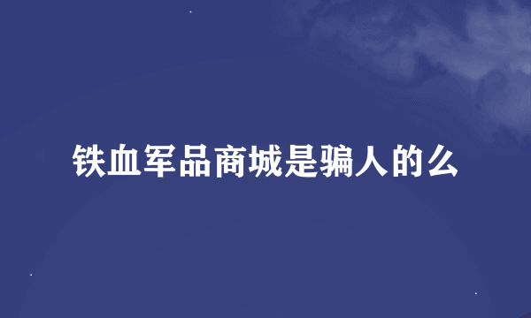 铁血军品商城是骗人的么