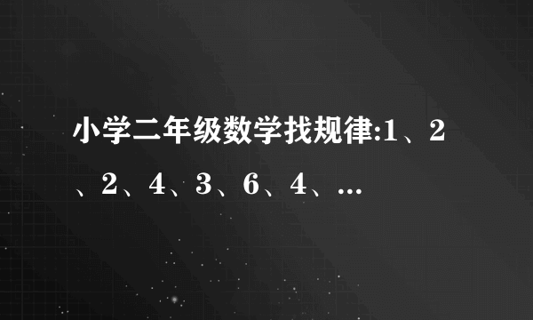 小学二年级数学找规律:1、2、2、4、3、6、4、8、5、（ ）、（ ）。。。。。。