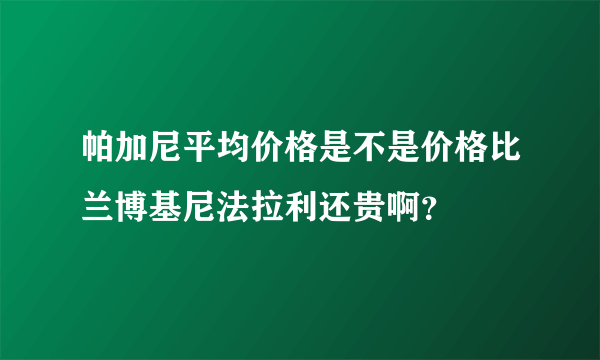 帕加尼平均价格是不是价格比兰博基尼法拉利还贵啊？