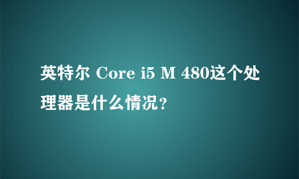 英特尔 Core i5 M 480这个处理器是什么情况？