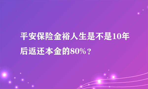 平安保险金裕人生是不是10年后返还本金的80%？