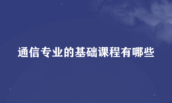 通信专业的基础课程有哪些