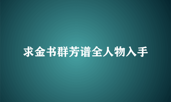 求金书群芳谱全人物入手