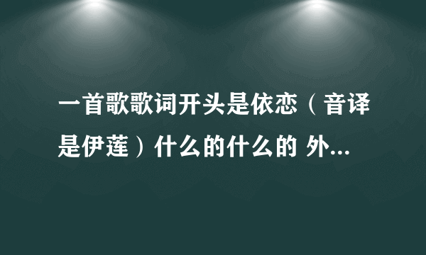 一首歌歌词开头是依恋（音译是伊莲）什么的什么的 外文歌曲 叫什么名字