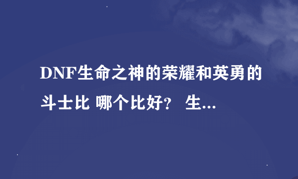 DNF生命之神的荣耀和英勇的斗士比 哪个比好？ 生命之神和无双的勇士比呢