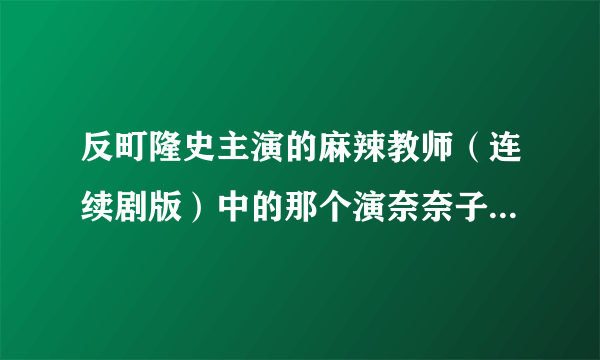 反町隆史主演的麻辣教师（连续剧版）中的那个演奈奈子的小女演员叫什么？