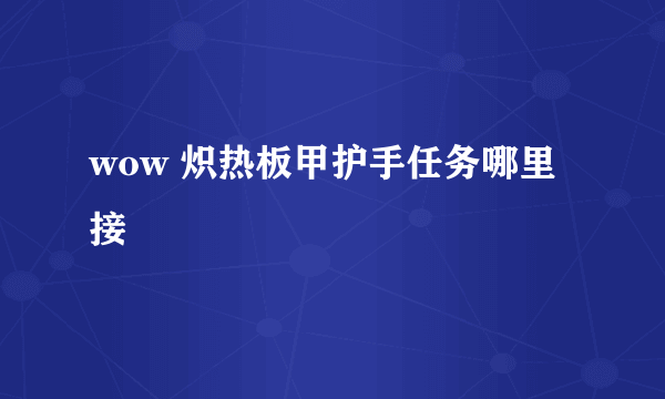 wow 炽热板甲护手任务哪里接