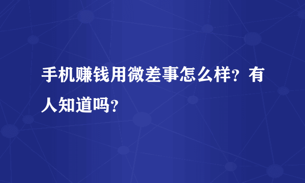 手机赚钱用微差事怎么样？有人知道吗？