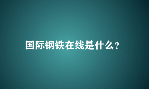 国际钢铁在线是什么？