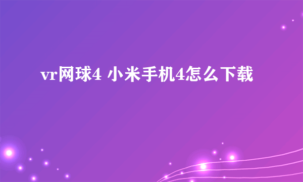 vr网球4 小米手机4怎么下载