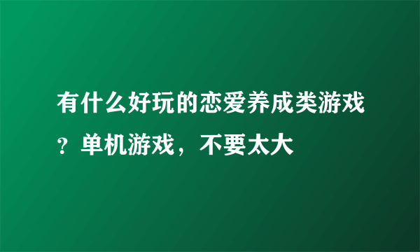 有什么好玩的恋爱养成类游戏？单机游戏，不要太大