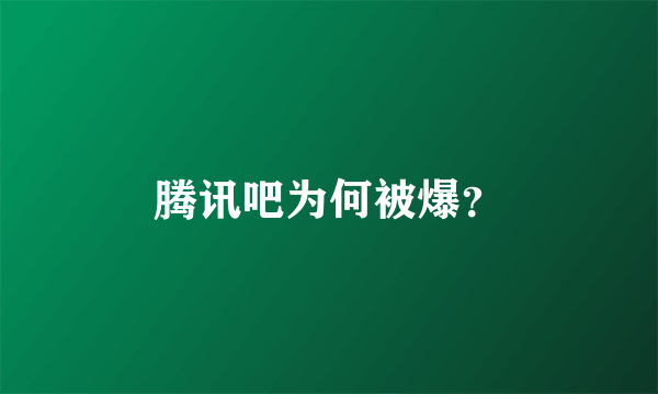 腾讯吧为何被爆？