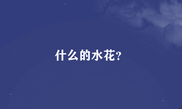 什么的水花？