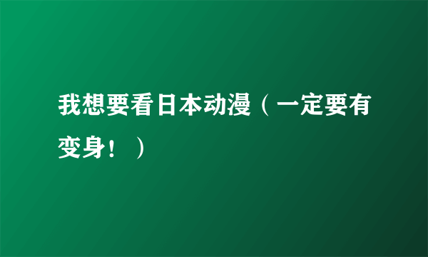 我想要看日本动漫（一定要有变身！）