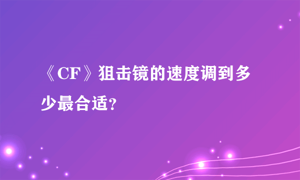 《CF》狙击镜的速度调到多少最合适？