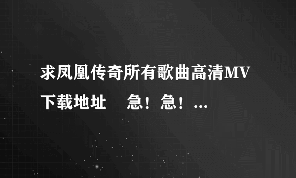 求凤凰传奇所有歌曲高清MV下载地址    急！急！急！急！急！