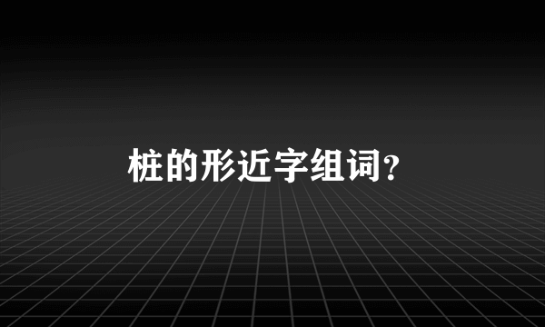 桩的形近字组词？