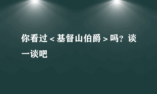 你看过＜基督山伯爵＞吗？谈一谈吧