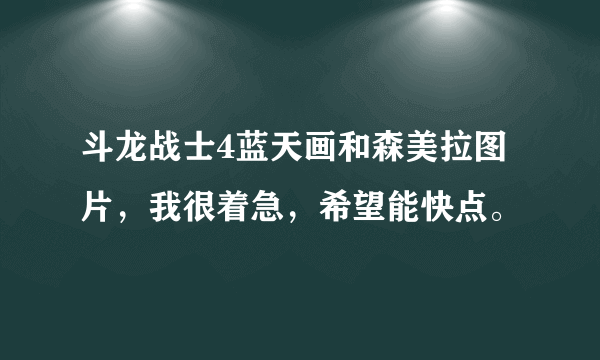 斗龙战士4蓝天画和森美拉图片，我很着急，希望能快点。