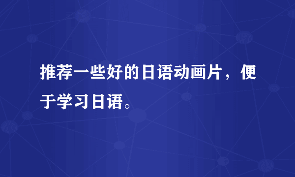 推荐一些好的日语动画片，便于学习日语。