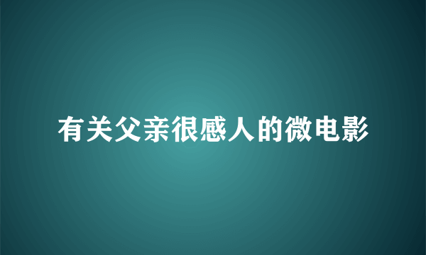 有关父亲很感人的微电影