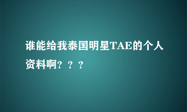 谁能给我泰国明星TAE的个人资料啊？？？