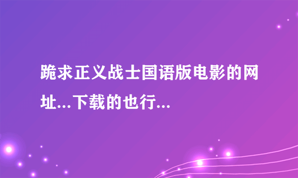 跪求正义战士国语版电影的网址...下载的也行...