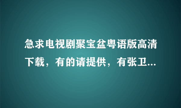 急求电视剧聚宝盆粤语版高清下载，有的请提供，有张卫健主演的求下载地址，最好迅雷，其他的都可以，重酬