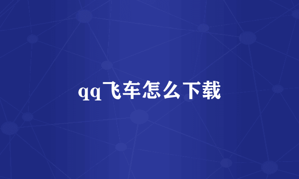 qq飞车怎么下载