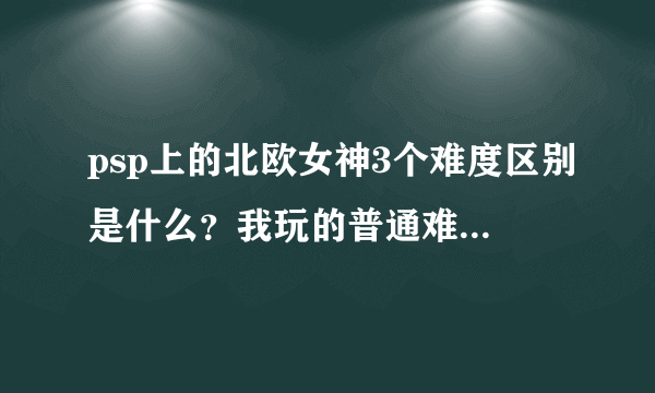 psp上的北欧女神3个难度区别是什么？我玩的普通难度，是否能收集全人物？有必要一定玩困难么？