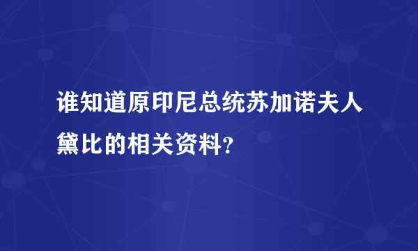 谁知道原印尼总统苏加诺夫人黛比的相关资料？