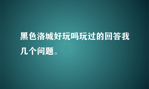 黑色洛城好玩吗玩过的回答我几个问题。