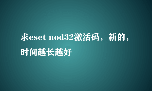 求eset nod32激活码，新的，时间越长越好