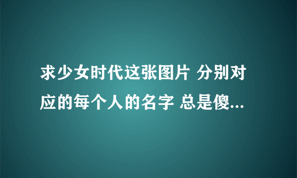 求少女时代这张图片 分别对应的每个人的名字 总是傻傻分不清楚 谢谢