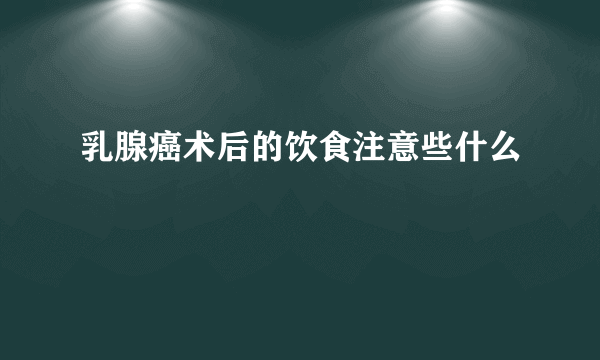 乳腺癌术后的饮食注意些什么