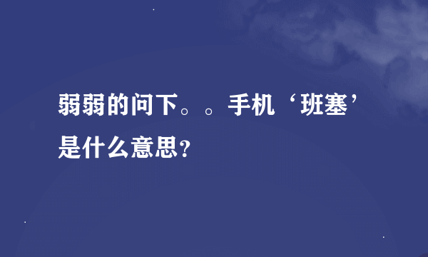 弱弱的问下。。手机‘班塞’是什么意思？