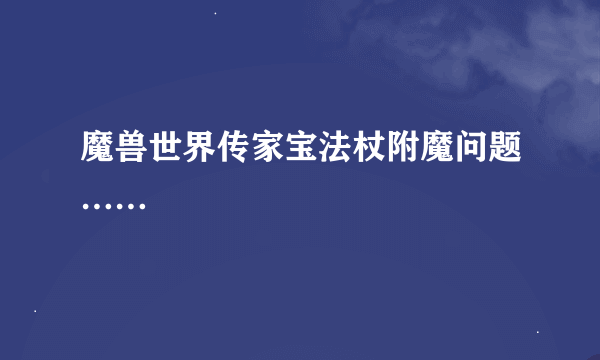 魔兽世界传家宝法杖附魔问题……