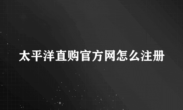 太平洋直购官方网怎么注册