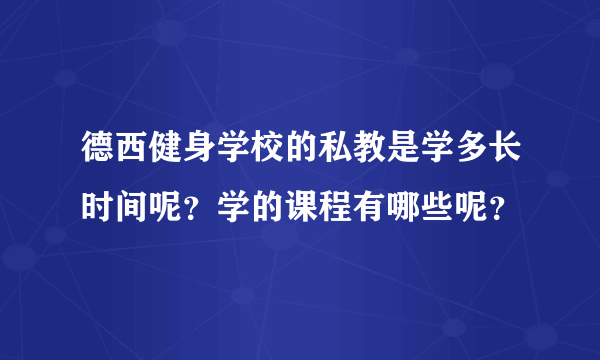 德西健身学校的私教是学多长时间呢？学的课程有哪些呢？