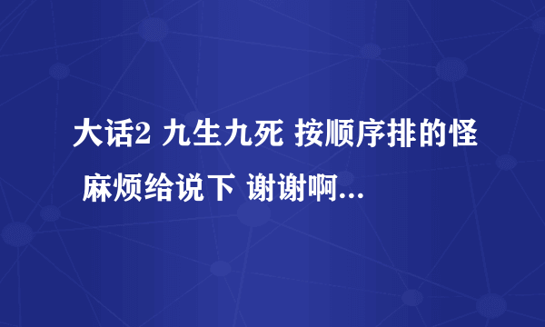 大话2 九生九死 按顺序排的怪 麻烦给说下 谢谢啊 俺顺序