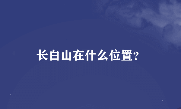 长白山在什么位置？