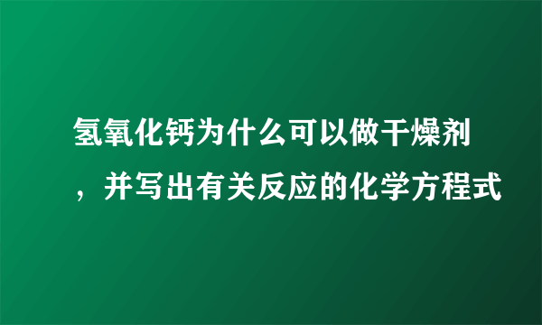 氢氧化钙为什么可以做干燥剂，并写出有关反应的化学方程式