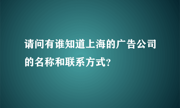 请问有谁知道上海的广告公司的名称和联系方式？